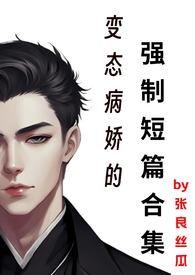 变态病娇的强制短篇合集最新章节目录免