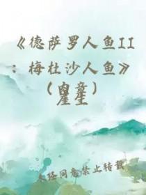 德萨罗人鱼2梅杜沙人鱼笔趣阁未删减