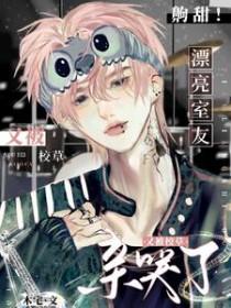 齁甜!漂亮室友又被校草亲哭了(近代现代)