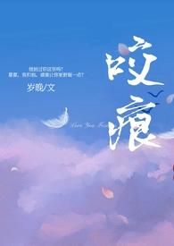 咬痕(年上H)_咬痕(年上H)无弹窗全文