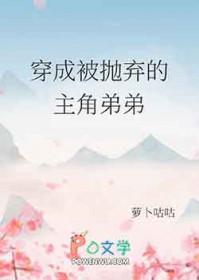 穿成被抛弃的主角弟弟晋江