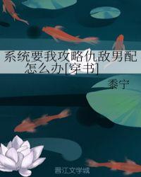 系统要我攻略仇敌男配txt