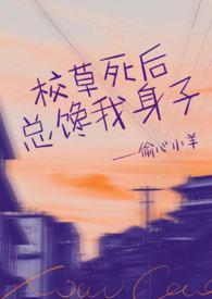 校草死后总馋我身子(1v1h) 作者偷心小羊著