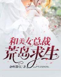 和美女总裁在荒岛求生的日子张起