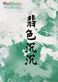 翡色沉沉(轻松甜向NP) 作者浦西小猫蜜