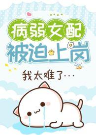 病弱女配被迫上岗(快穿 NPH)作者猛