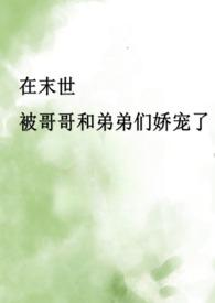 在末世被哥哥和弟弟们娇宠了(骨科产乳高H) 著