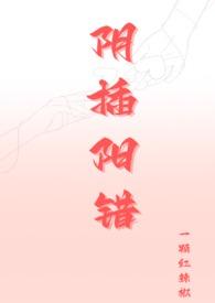 阴插阳错(1V1高H)最新章节_一颗红辣椒作品