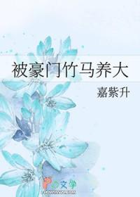被豪门竹马养大by嘉紫升番外
