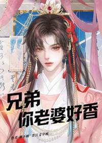 兄弟你老婆好香by星期十免费阅读