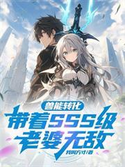兽能转化带着SSS级老婆无敌短剧