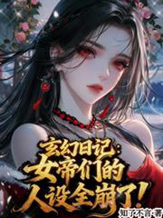 玄幻日记女帝们的人设全崩了! 592